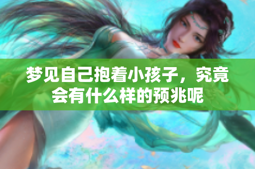 梦见自己抱着小孩子，究竟会有什么样的预兆呢
