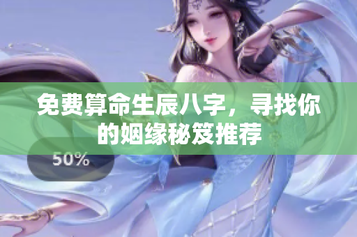 免费算命生辰八字，寻找你的姻缘秘笈推荐