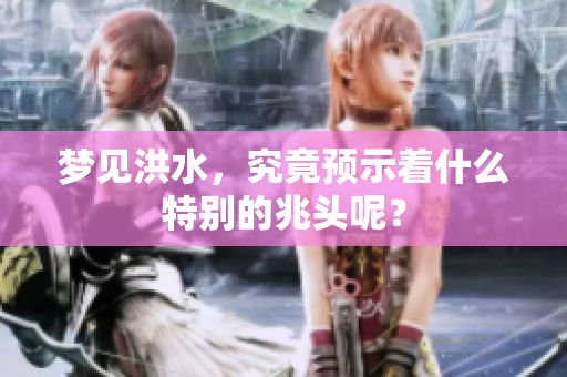 梦见洪水，究竟预示着什么特别的兆头呢？