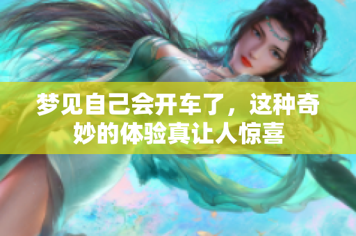 梦见自己会开车了，这种奇妙的体验真让人惊喜