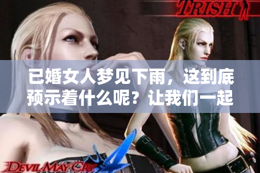 已婚女人梦见下雨，这到底预示着什么呢？让我们一起来探讨一下。