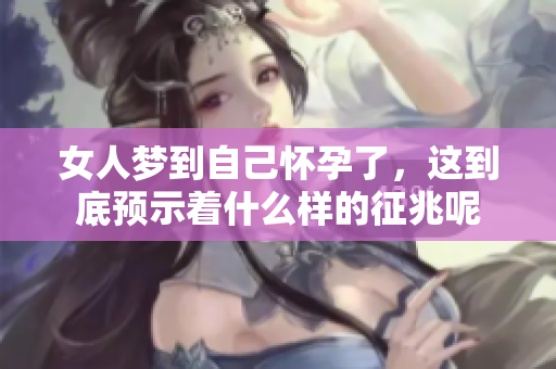 女人梦到自己怀孕了，这到底预示着什么样的征兆呢