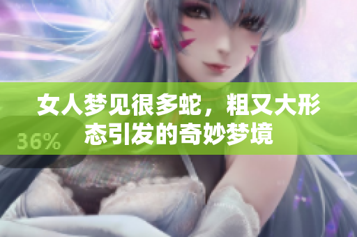 女人梦见很多蛇，粗又大形态引发的奇妙梦境
