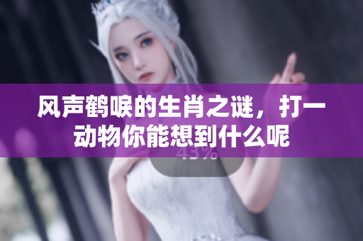 风声鹤唳的生肖之谜，打一动物你能想到什么呢