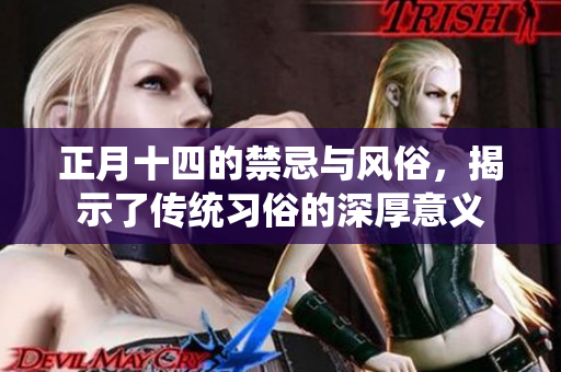 正月十四的禁忌与风俗，揭示了传统习俗的深厚意义