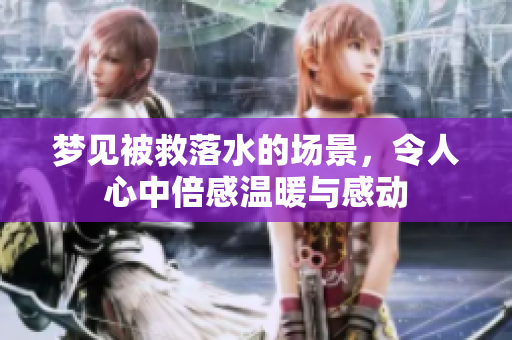 梦见被救落水的场景，令人心中倍感温暖与感动