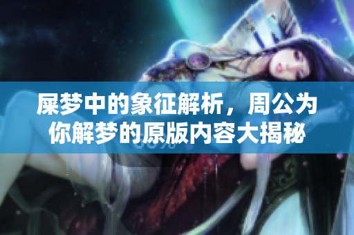 屎梦中的象征解析，周公为你解梦的原版内容大揭秘