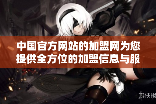 中国官方网站的加盟网为您提供全方位的加盟信息与服务