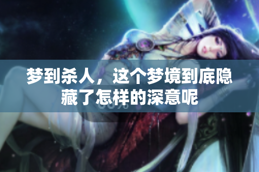 梦到杀人，这个梦境到底隐藏了怎样的深意呢