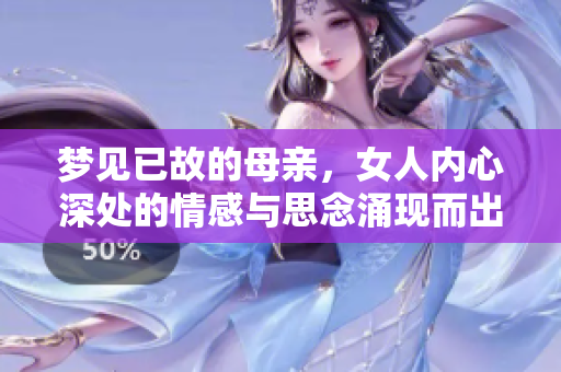 梦见已故的母亲，女人内心深处的情感与思念涌现而出
