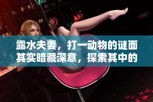 露水夫妻，打一动物的谜面其实暗藏深意，探索其中的奥秘与乐趣。