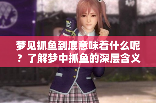 梦见抓鱼到底意味着什么呢？了解梦中抓鱼的深层含义。