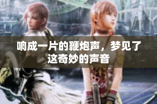 响成一片的鞭炮声，梦见了这奇妙的声音