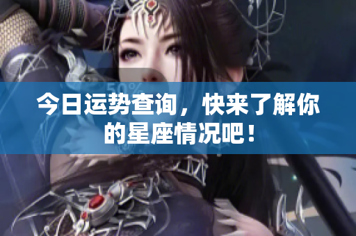 今日运势查询，快来了解你的星座情况吧！