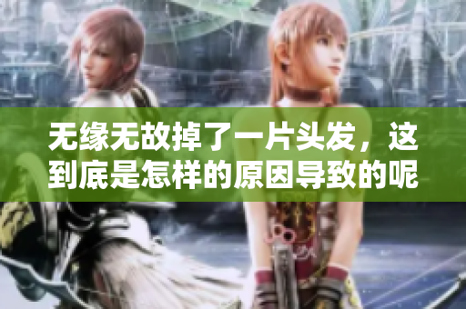 无缘无故掉了一片头发，这到底是怎样的原因导致的呢