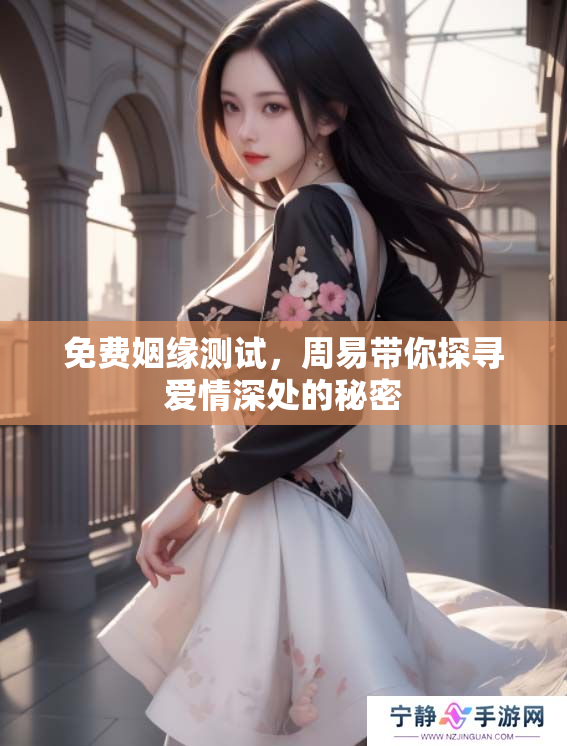 免费姻缘测试，周易带你探寻爱情深处的秘密