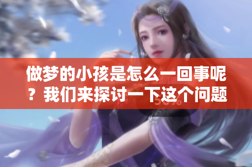 做梦的小孩是怎么一回事呢？我们来探讨一下这个问题。