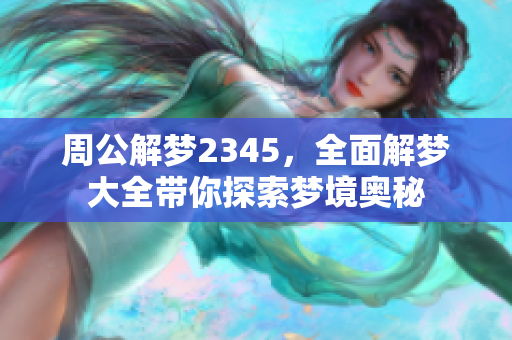 周公解梦2345，全面解梦大全带你探索梦境奥秘