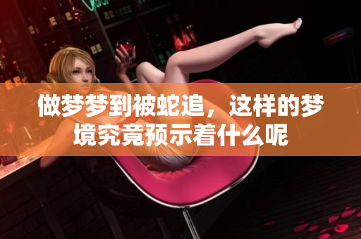 做梦梦到被蛇追，这样的梦境究竟预示着什么呢