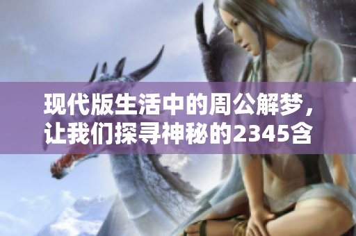现代版生活中的周公解梦，让我们探寻神秘的2345含义