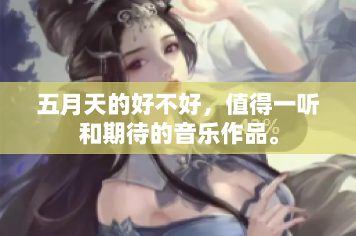 **天的好不好，值得一听和期待的音乐作品。