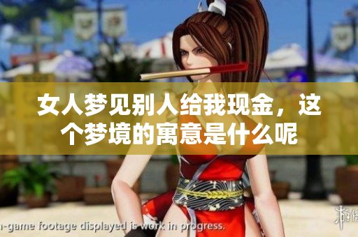 女人梦见别人给我现金，这个梦境的寓意是什么呢