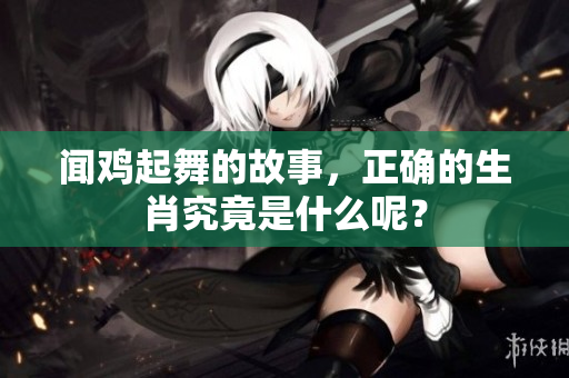 闻鸡起舞的故事，正确的生肖究竟是什么呢？