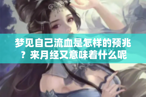 梦见自己流血是怎样的预兆？来月经又意味着什么呢