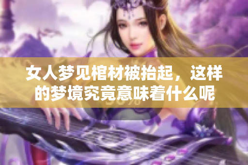 女人梦见棺材被抬起，这样的梦境究竟意味着什么呢