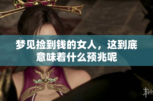 梦见捡到钱的女人，这到底意味着什么预兆呢