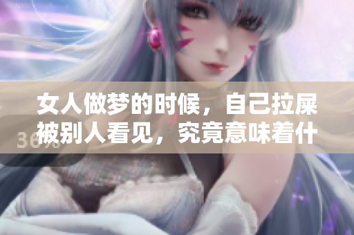 女人做梦的时候，自己拉屎被别人看见，究竟意味着什么呢