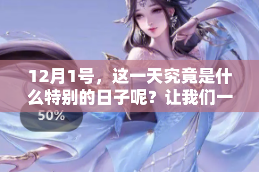 12月1号，这一天究竟是什么特别的日子呢？让我们一起来探讨一下。
