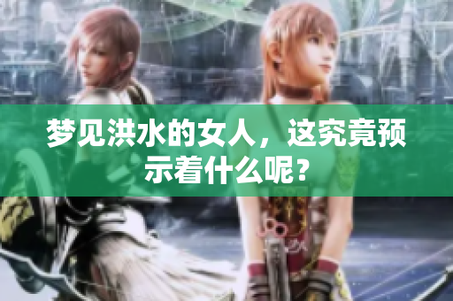 梦见洪水的女人，这究竟预示着什么呢？