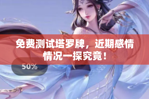 免费测试塔罗牌，近期感情情况一探究竟！