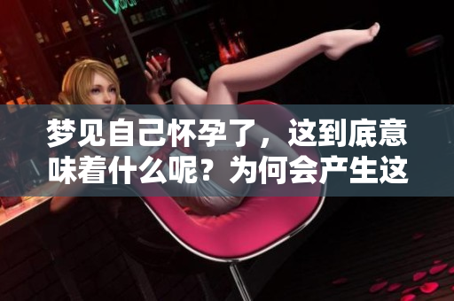 梦见自己怀孕了，这到底意味着什么呢？为何会产生这样的梦境呢？