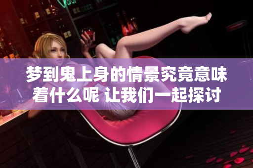 梦到鬼上身的情景究竟意味着什么呢 让我们一起探讨这个神秘的梦境吧
