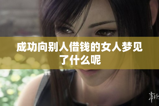 成功向别人借钱的女人梦见了什么呢