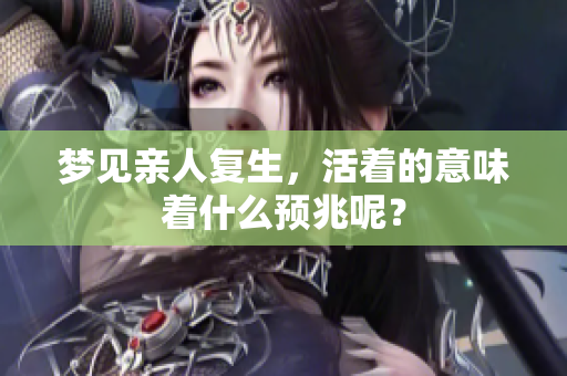 梦见亲人复生，活着的意味着什么预兆呢？