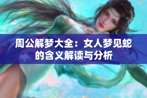 周公解梦大全：女人梦见蛇的含义解读与分析