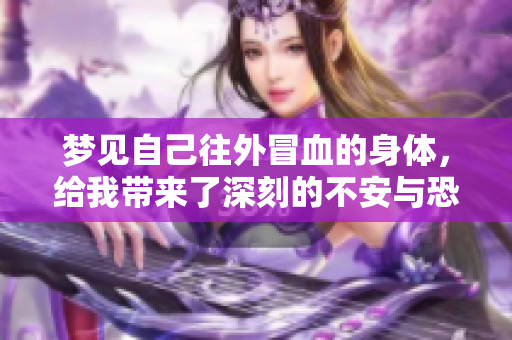 梦见自己往外冒血的身体，给我带来了深刻的不安与恐惧感