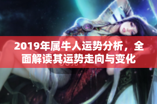 2019年属牛人运势分析，全面解读其运势走向与变化