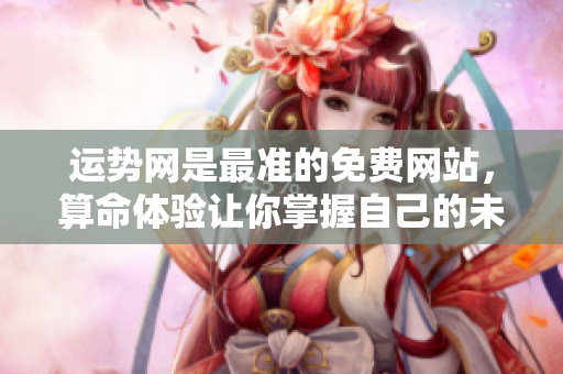 运势网是最准的免费网站，算命体验让你掌握自己的未来