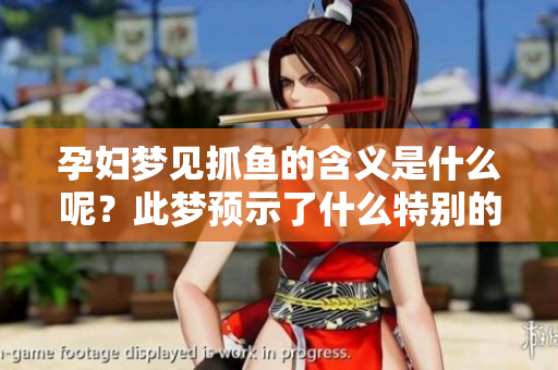 孕妇梦见抓鱼的含义是什么呢？此梦预示了什么特别的寓意呢？
