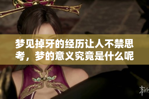 梦见掉牙的经历让人不禁思考，梦的意义究竟是什么呢
