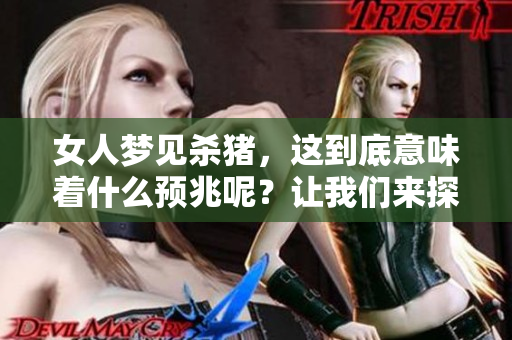 女人梦见杀猪，这到底意味着什么预兆呢？让我们来探讨一下这个梦境。