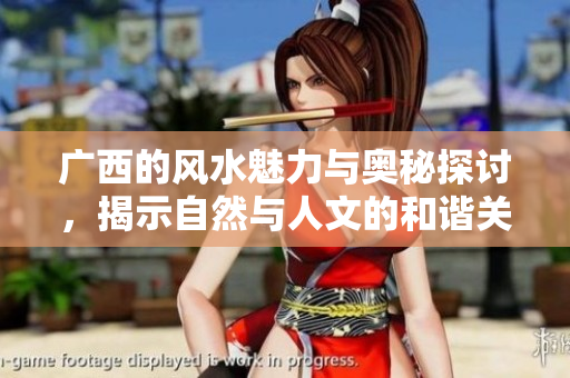 广西的风水魅力与奥秘探讨，揭示自然与人文的和谐关系