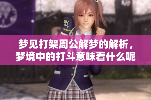 梦见打架周公解梦的解析，梦境中的打斗意味着什么呢