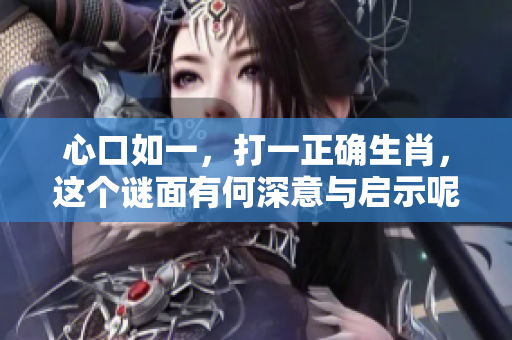 心口如一，打一正确生肖，这个谜面有何深意与启示呢