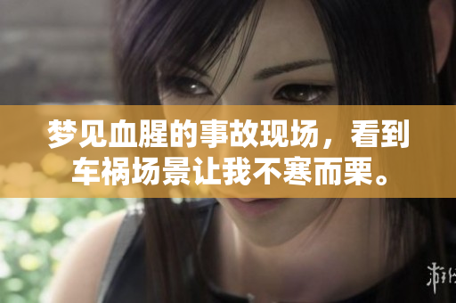 梦见血腥的事故现场，看到车祸场景让我不寒而栗。