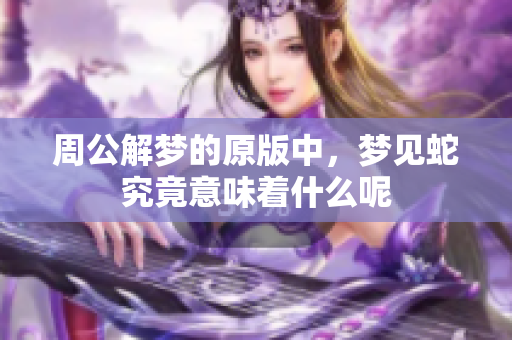 周公解梦的原版中，梦见蛇究竟意味着什么呢